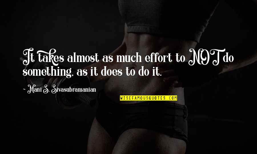Small Act Big Impact Quotes By Mani S. Sivasubramanian: It takes almost as much effort to NOT Small Act Big Impact Quotes By Mani S. Sivasubramanian: It takes almost as much effort to NOT