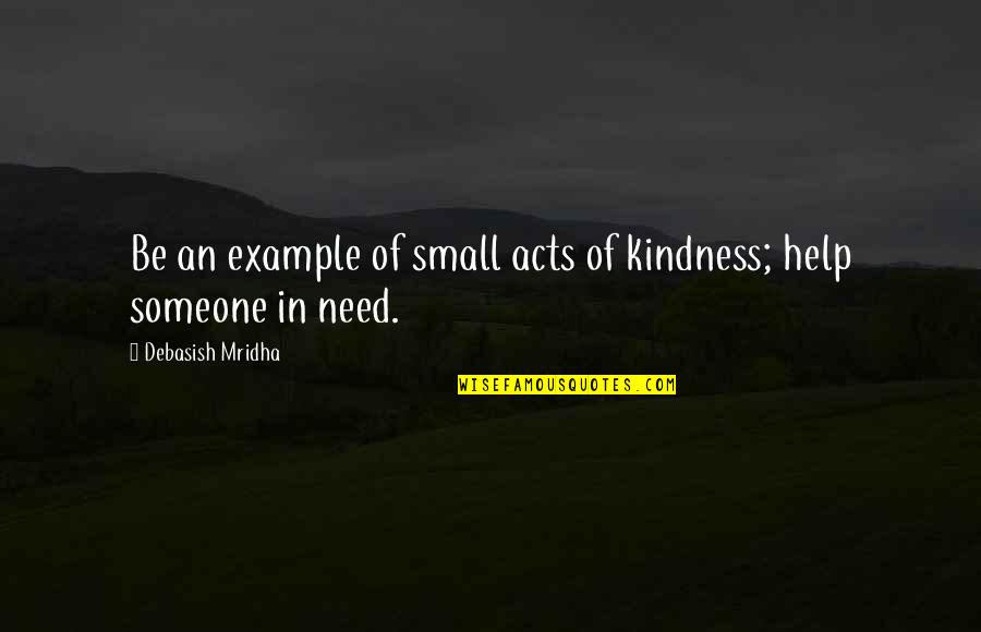 Small Acts Quotes By Debasish Mridha: Be an example of small acts of kindness; Small Acts Quotes By Debasish Mridha: Be an example of small acts of kindness;