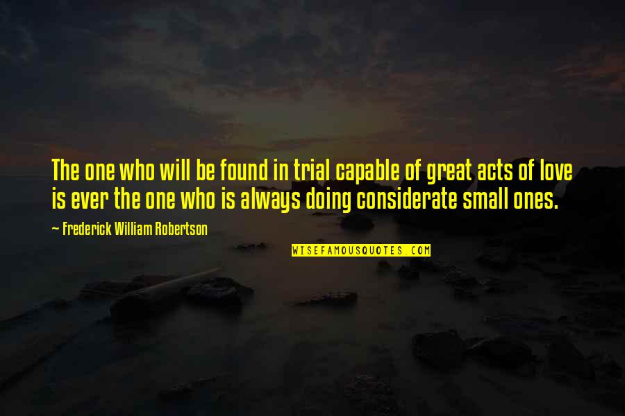 Small Acts Quotes By Frederick William Robertson: The one who will be found in trial Small Acts Quotes By Frederick William Robertson: The one who will be found in trial