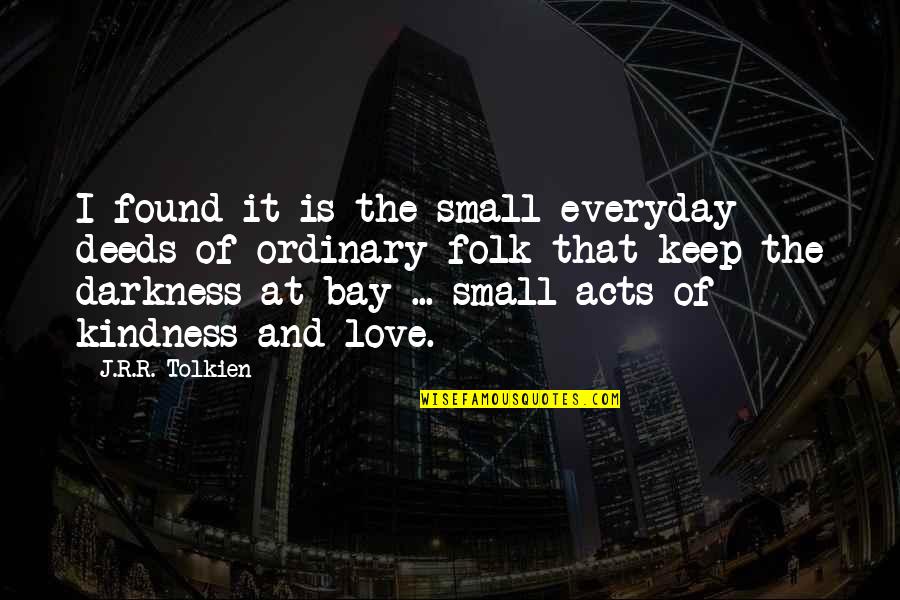 Small Acts Quotes By J.R.R. Tolkien: I found it is the small everyday deeds Small Acts Quotes By J.R.R. Tolkien: I found it is the small everyday deeds