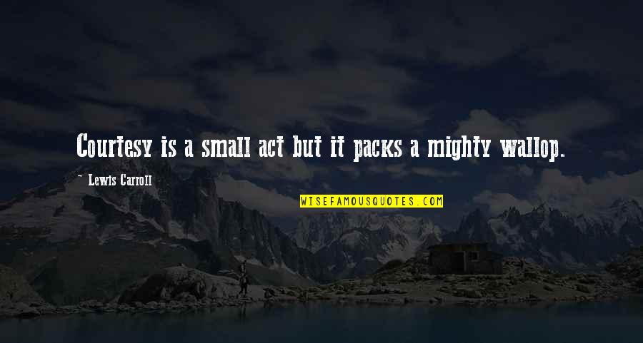 Small Acts Quotes By Lewis Carroll: Courtesy is a small act but it packs