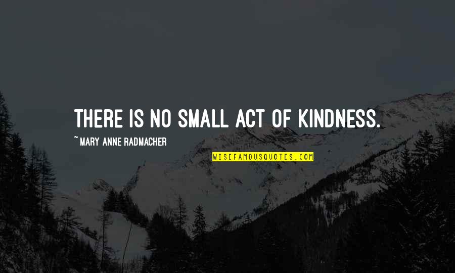 Small Acts Quotes By Mary Anne Radmacher: There is no small act of kindness. Small Acts Quotes By Mary Anne Radmacher: There is no small act of kindness.