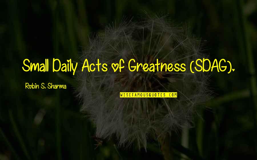 Small Acts Quotes By Robin S. Sharma: Small Daily Acts of Greatness (SDAG).