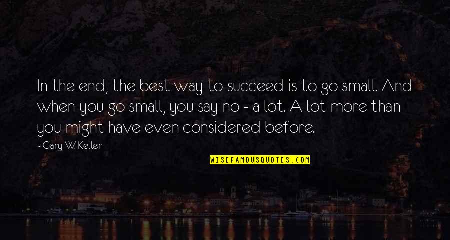 Small And Best Quotes By Gary W. Keller: In the end, the best way to succeed