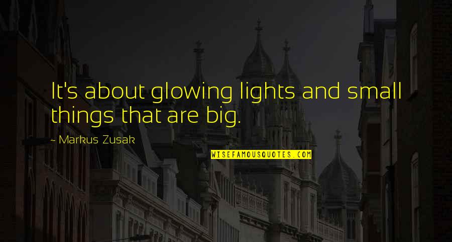 Small And Big Quotes By Markus Zusak: It's about glowing lights and small things that