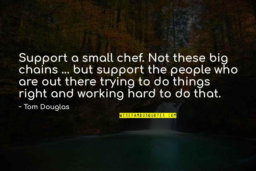 Small And Big Quotes By Tom Douglas: Support a small chef. Not these big chains