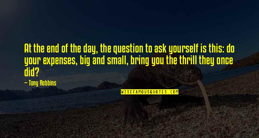 Small And Big Quotes By Tony Robbins: At the end of the day, the question