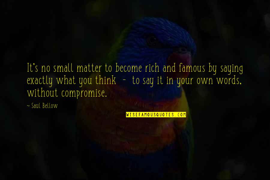 Small And Famous Quotes By Saul Bellow: It's no small matter to become rich and