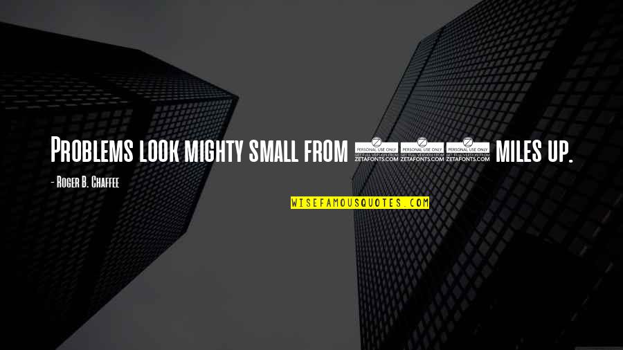 Small And Mighty Quotes By Roger B. Chaffee: Problems look mighty small from 150 miles up.