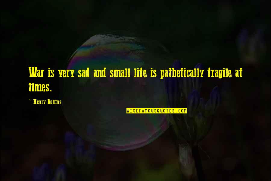 Small And Sad Quotes By Henry Rollins: War is very sad and small life is