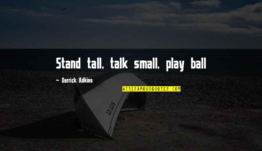 Small And Tall Quotes By Derrick Adkins: Stand tall, talk small, play ball