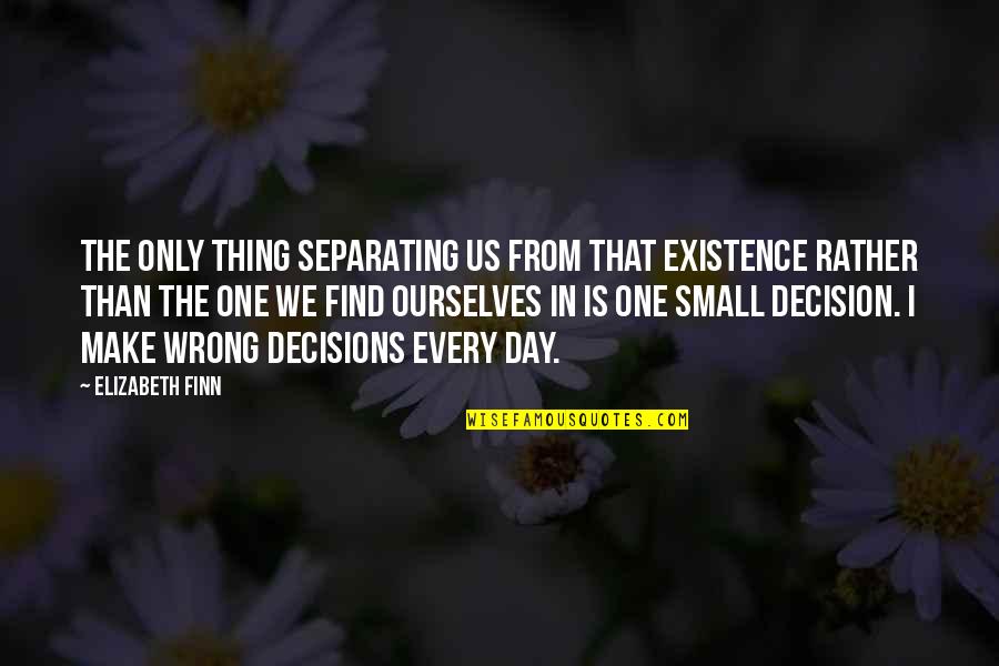 Small And Wrong Quotes By Elizabeth Finn: The only thing separating us from that existence