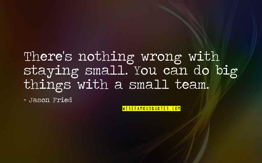 Small And Wrong Quotes By Jason Fried: There's nothing wrong with staying small. You can