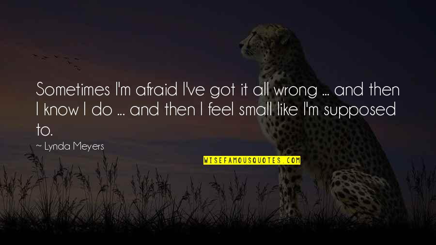 Small And Wrong Quotes By Lynda Meyers: Sometimes I'm afraid I've got it all wrong