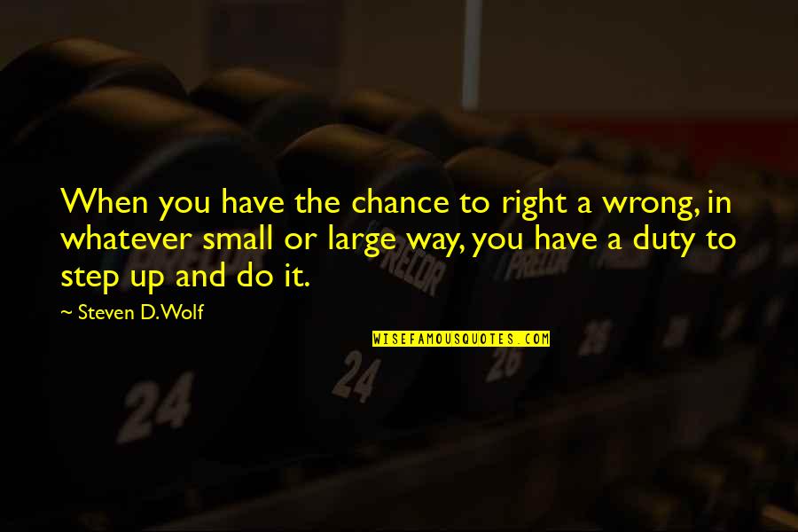 Small And Wrong Quotes By Steven D. Wolf: When you have the chance to right a