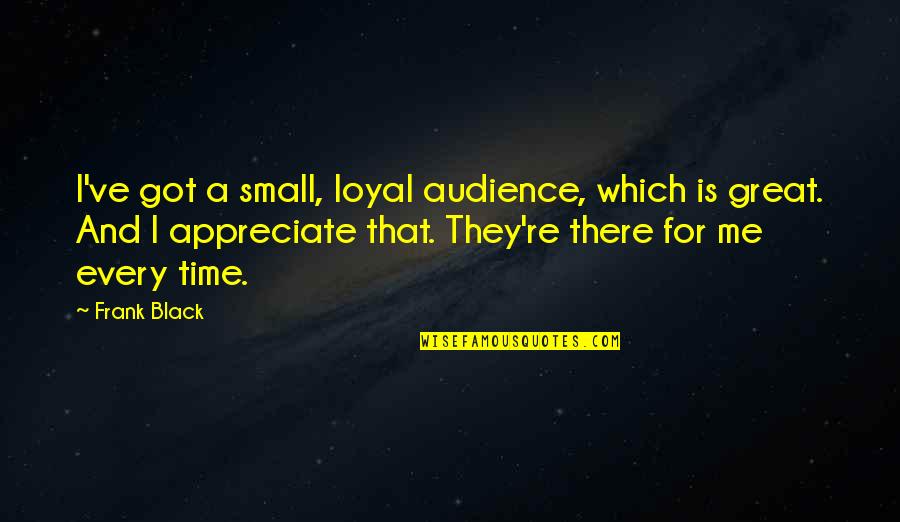 Small Audience Quotes By Frank Black: I've got a small, loyal audience, which is Small Audience Quotes By Frank Black: I've got a small, loyal audience, which is