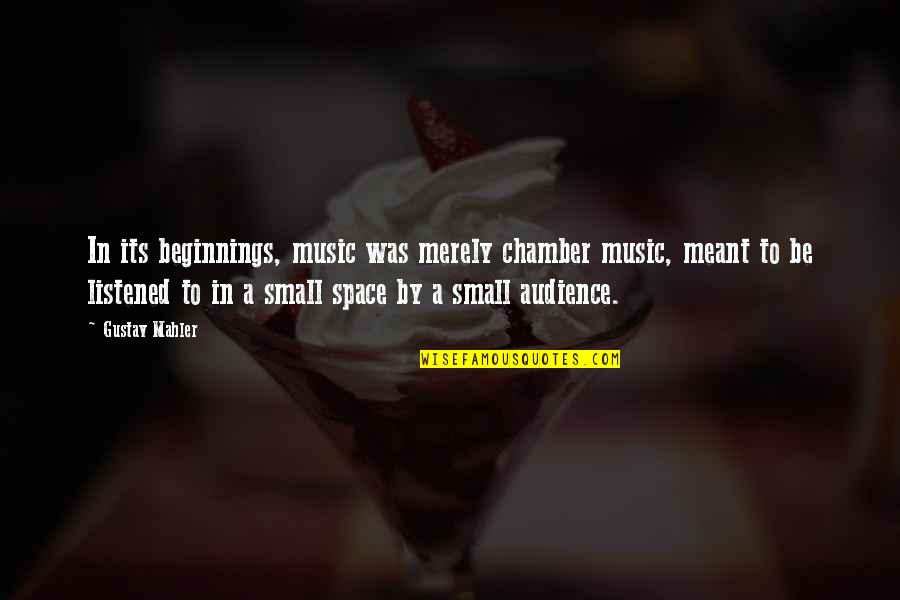 Small Audience Quotes By Gustav Mahler: In its beginnings, music was merely chamber music, Small Audience Quotes By Gustav Mahler: In its beginnings, music was merely chamber music,