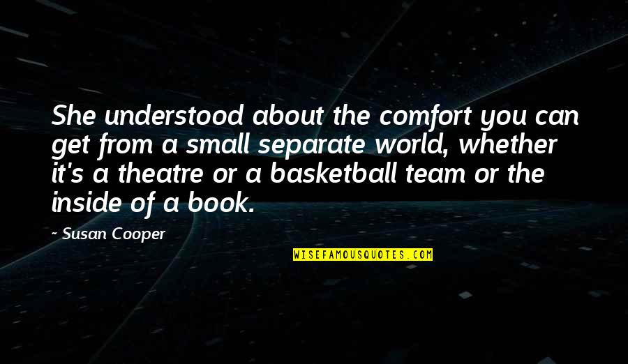 Small Basketball Quotes By Susan Cooper: She understood about the comfort you can get