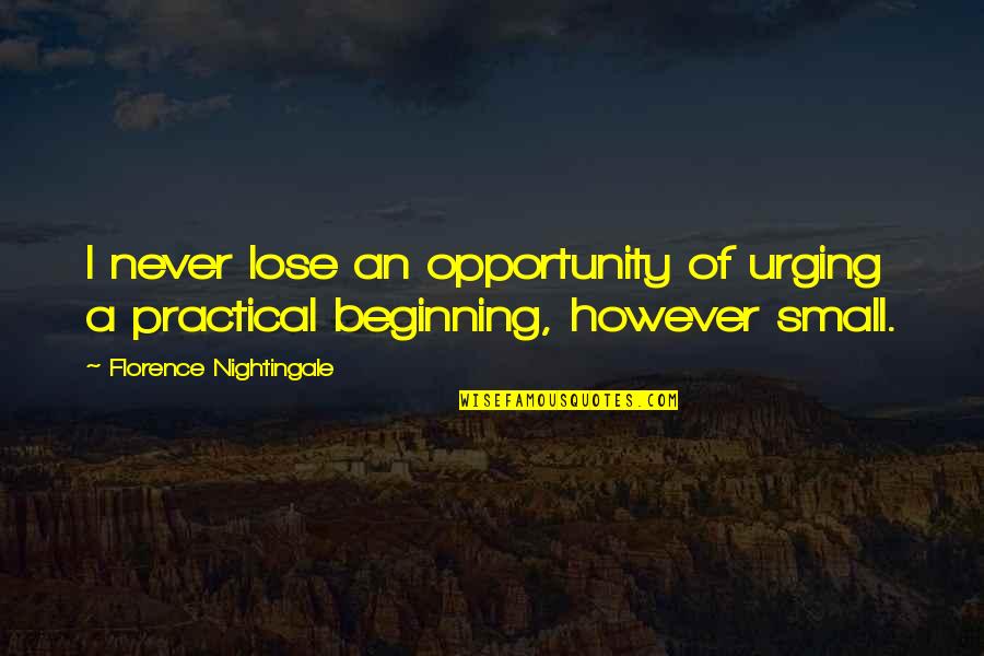 Small Beginning Quotes By Florence Nightingale: I never lose an opportunity of urging a
