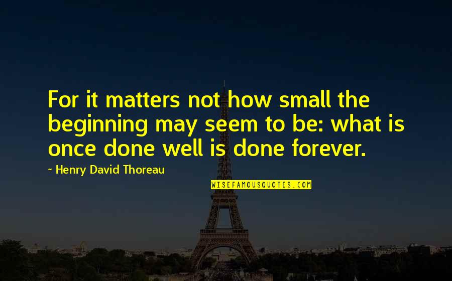 Small Beginning Quotes By Henry David Thoreau: For it matters not how small the beginning