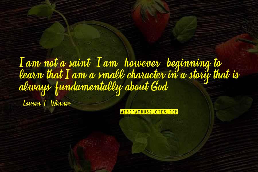 Small Beginning Quotes By Lauren F. Winner: I am not a saint. I am, however,