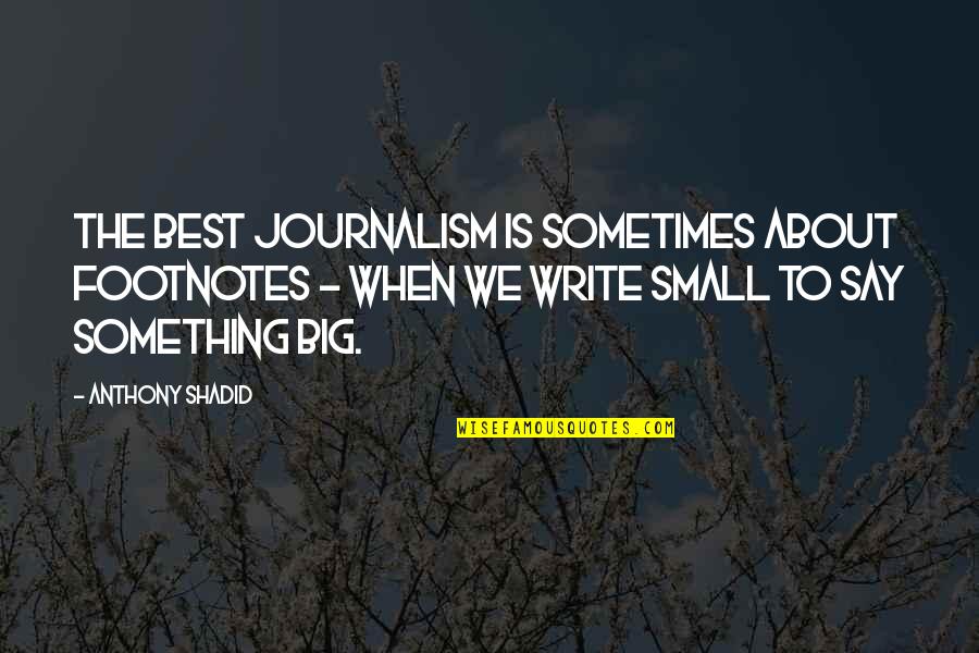 Small Best Quotes By Anthony Shadid: The best journalism is sometimes about footnotes -