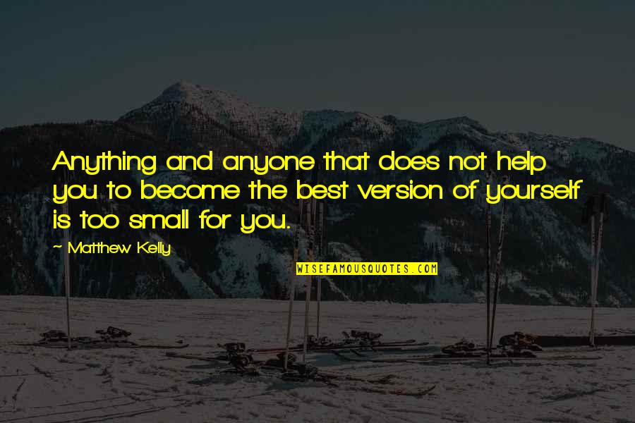 Small Best Quotes By Matthew Kelly: Anything and anyone that does not help you