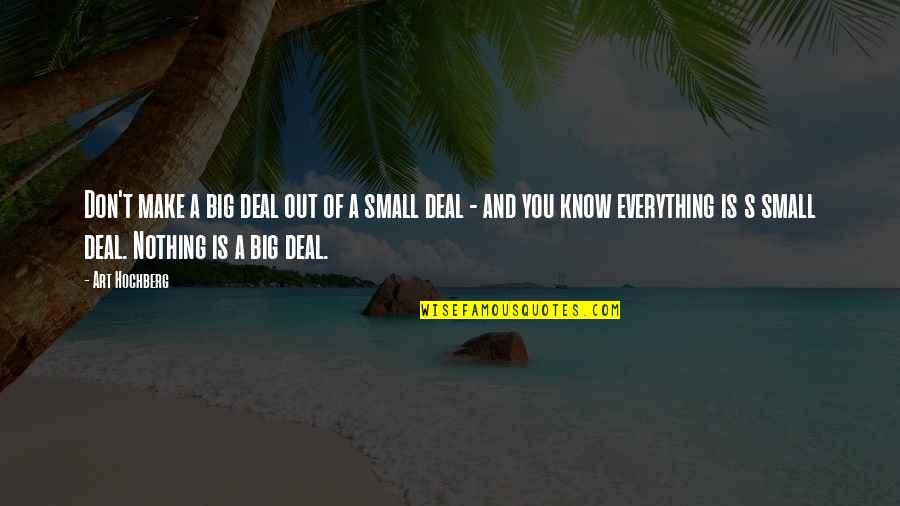 Small Big Quotes By Art Hochberg: Don't make a big deal out of a Small Big Quotes By Art Hochberg: Don't make a big deal out of a