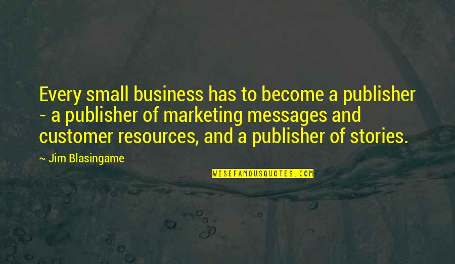 Small Business Marketing Quotes By Jim Blasingame: Every small business has to become a publisher