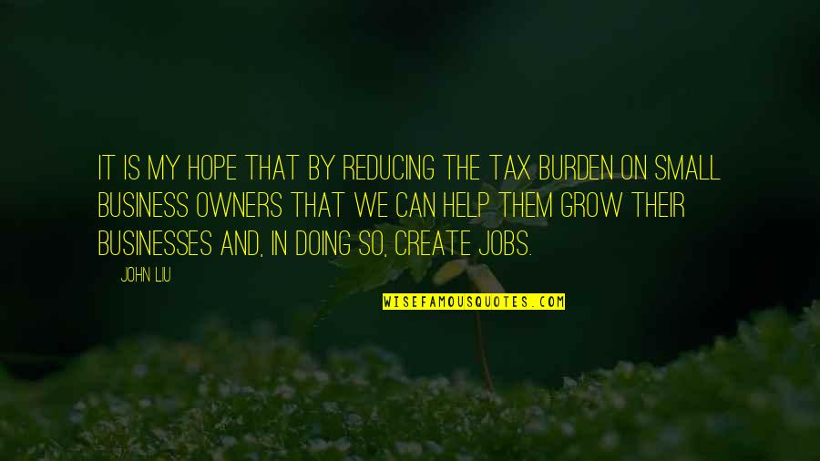 Small Business Owners Quotes By John Liu: It is my hope that by reducing the