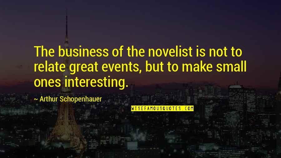 Small Business Quotes By Arthur Schopenhauer: The business of the novelist is not to