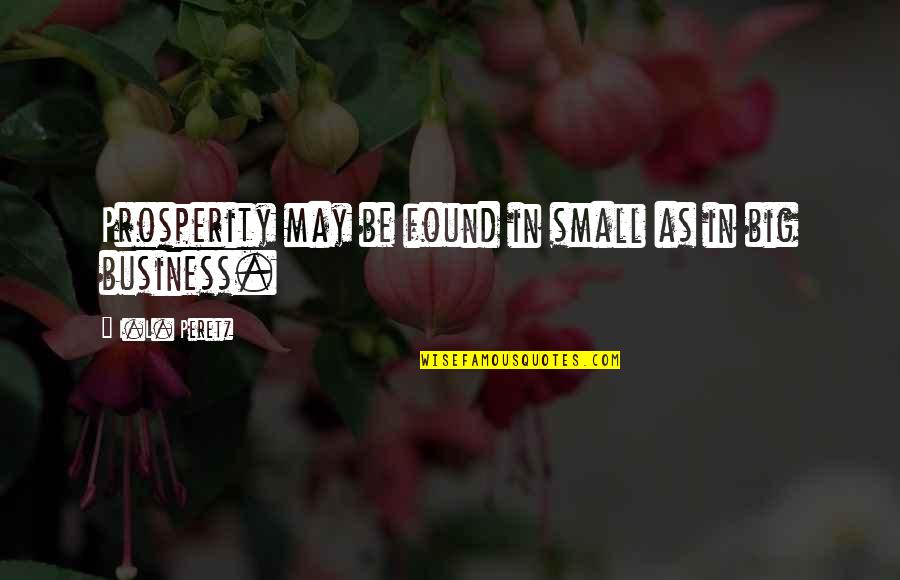 Small Business Quotes By I.L. Peretz: Prosperity may be found in small as in