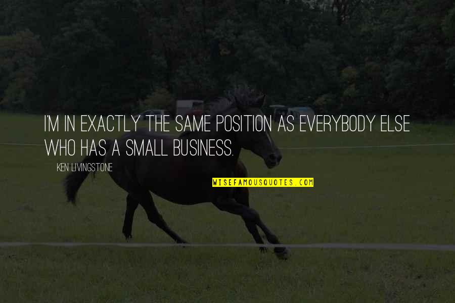 Small Business Quotes By Ken Livingstone: I'm in exactly the same position as everybody