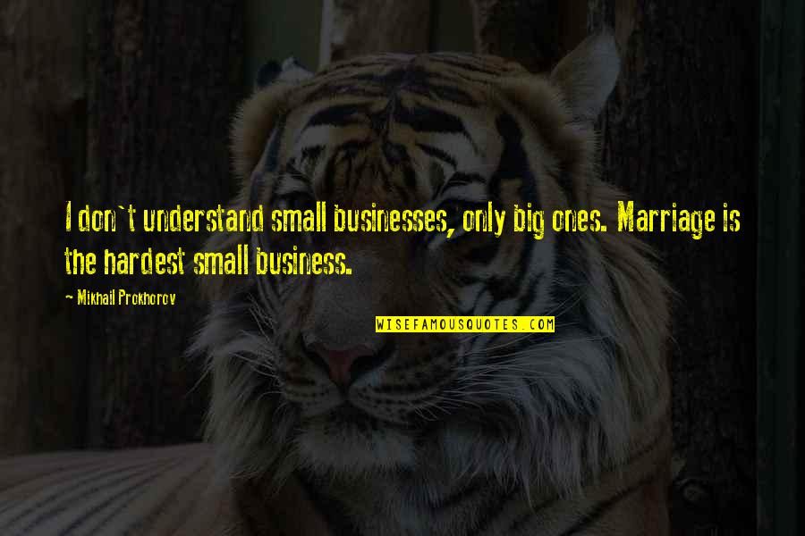 Small Business Quotes By Mikhail Prokhorov: I don't understand small businesses, only big ones.