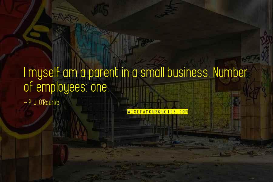 Small Business Quotes By P. J. O'Rourke: I myself am a parent in a small