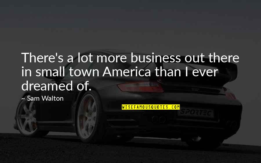 Small Business Quotes By Sam Walton: There's a lot more business out there in