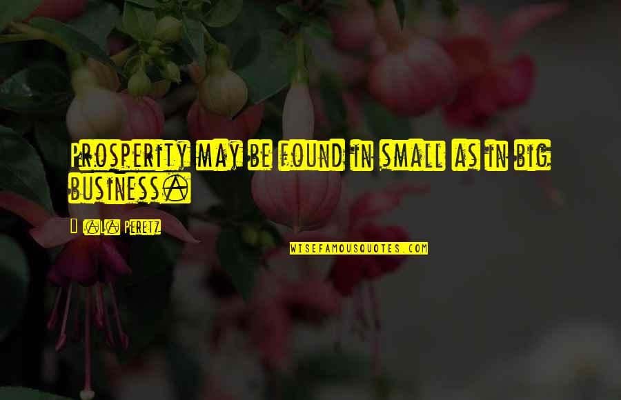 Small Business Vs Big Business Quotes By I.L. Peretz: Prosperity may be found in small as in