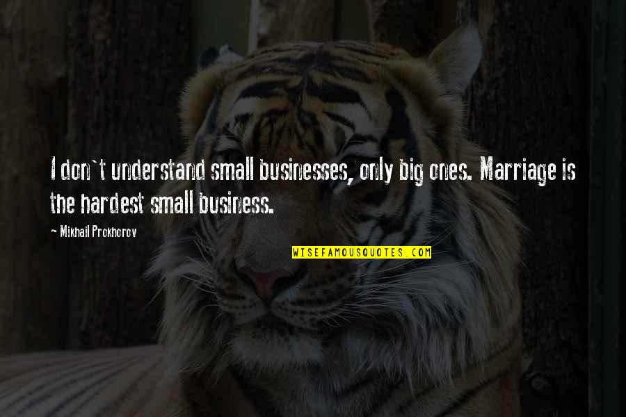 Small Business Vs Big Business Quotes By Mikhail Prokhorov: I don't understand small businesses, only big ones.
