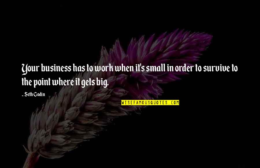 Small Business Vs Big Business Quotes By Seth Godin: Your business has to work when it's small