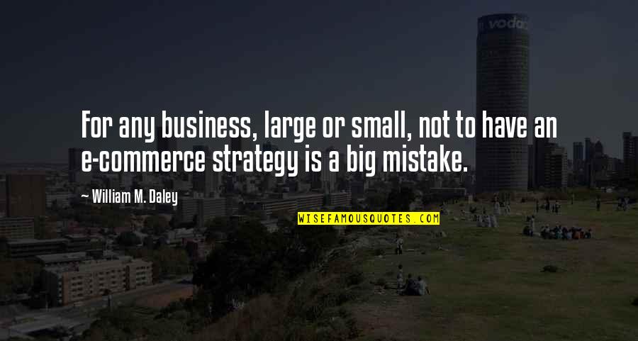 Small Business Vs Big Business Quotes By William M. Daley: For any business, large or small, not to