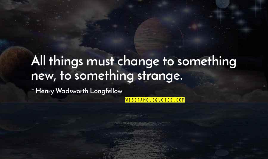 Small But Dangerous Quotes By Henry Wadsworth Longfellow: All things must change to something new, to