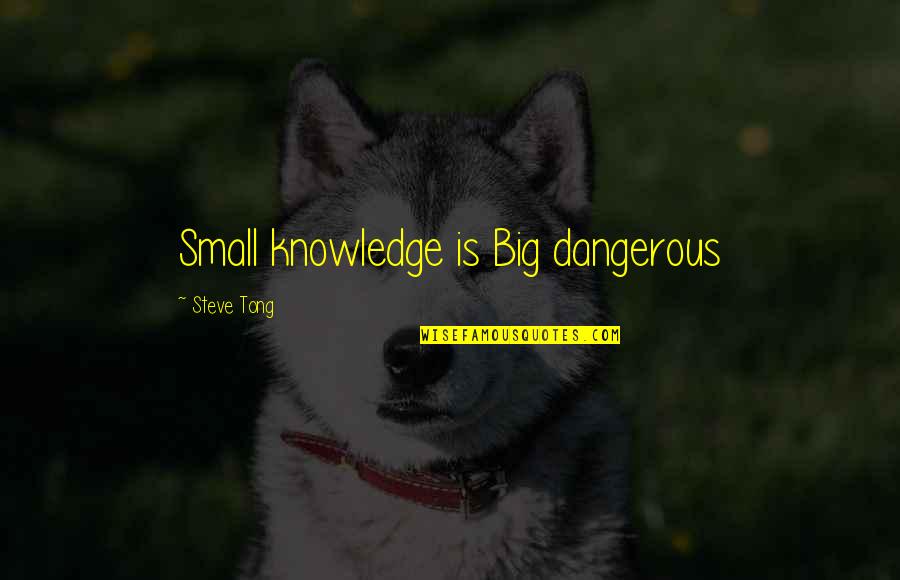 Small But Dangerous Quotes By Steve Tong: Small knowledge is Big dangerous