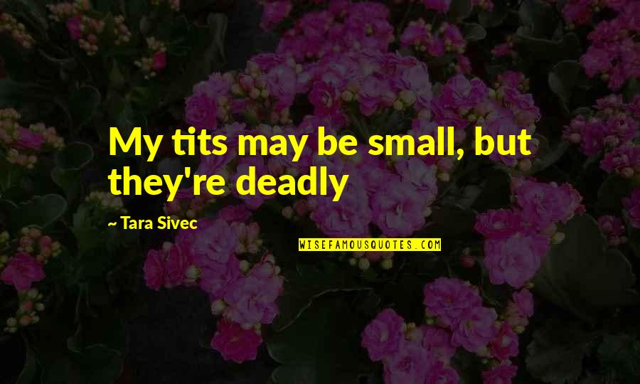 Small But Deadly Quotes By Tara Sivec: My tits may be small, but they're deadly Small But Deadly Quotes By Tara Sivec: My tits may be small, but they're deadly