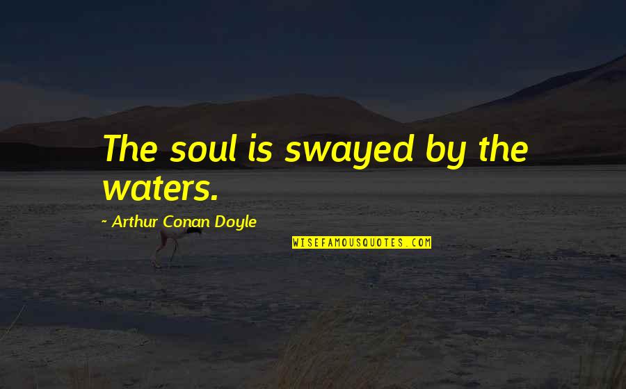 Small But Deep Quotes By Arthur Conan Doyle: The soul is swayed by the waters.