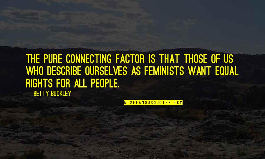 Small But Famous Quotes By Betty Buckley: The pure connecting factor is that those of