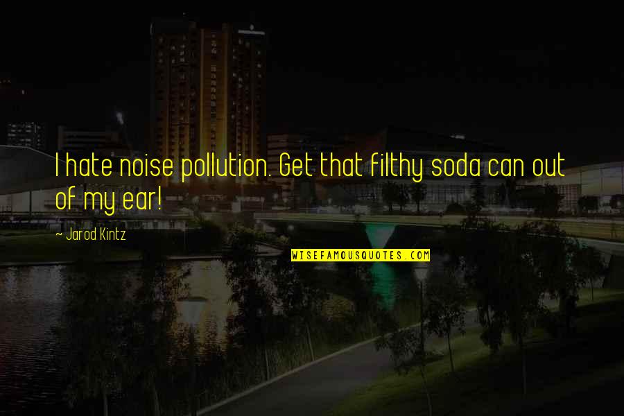 Small But Famous Quotes By Jarod Kintz: I hate noise pollution. Get that filthy soda
