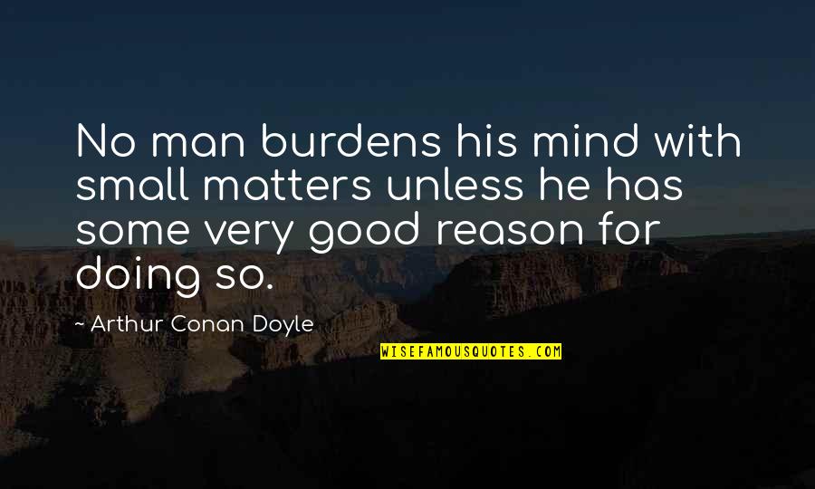 Small But Good Quotes By Arthur Conan Doyle: No man burdens his mind with small matters