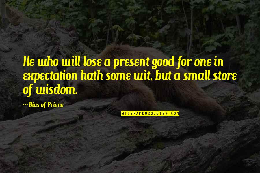 Small But Good Quotes By Bias Of Priene: He who will lose a present good for