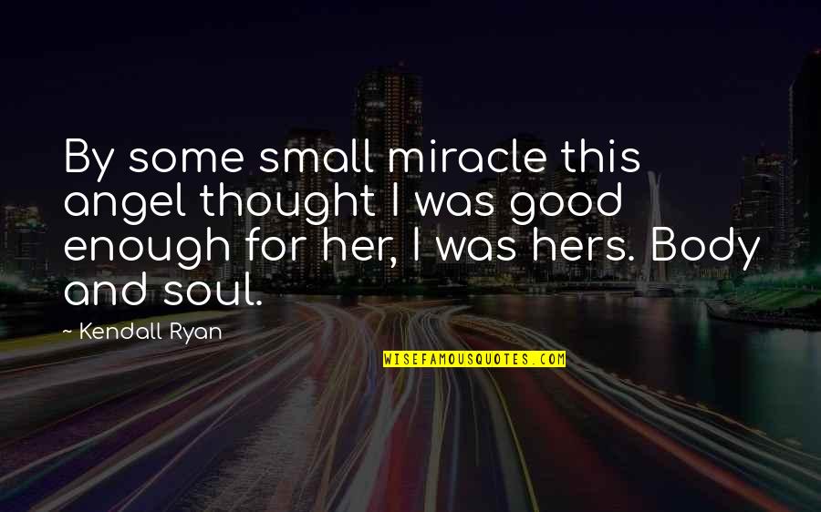 Small But Good Quotes By Kendall Ryan: By some small miracle this angel thought I