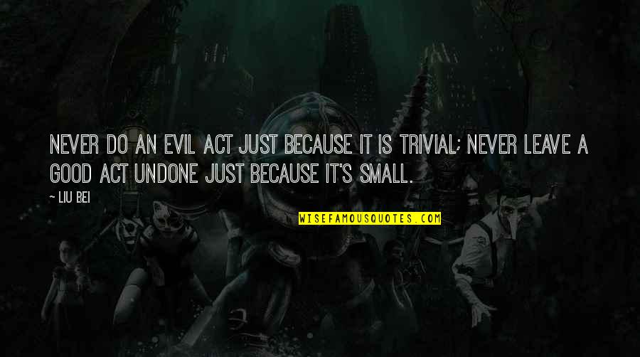 Small But Good Quotes By Liu Bei: Never do an evil act just because it